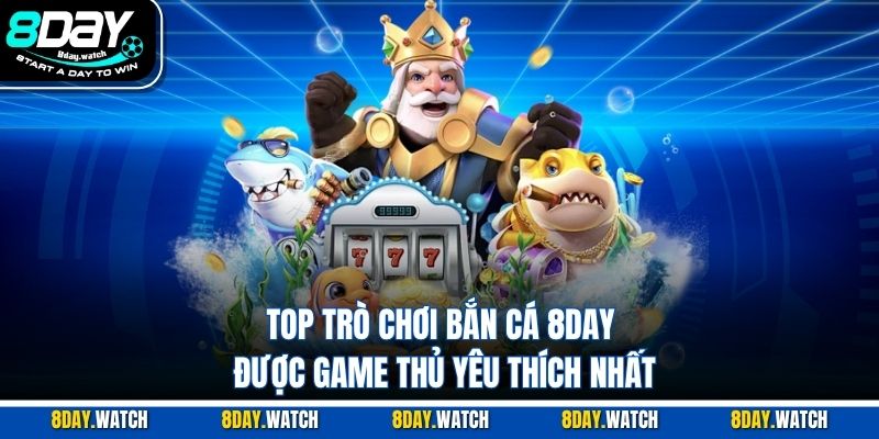 Top trò chơi bắn cá 8DAY được game thủ yêu thích nhất